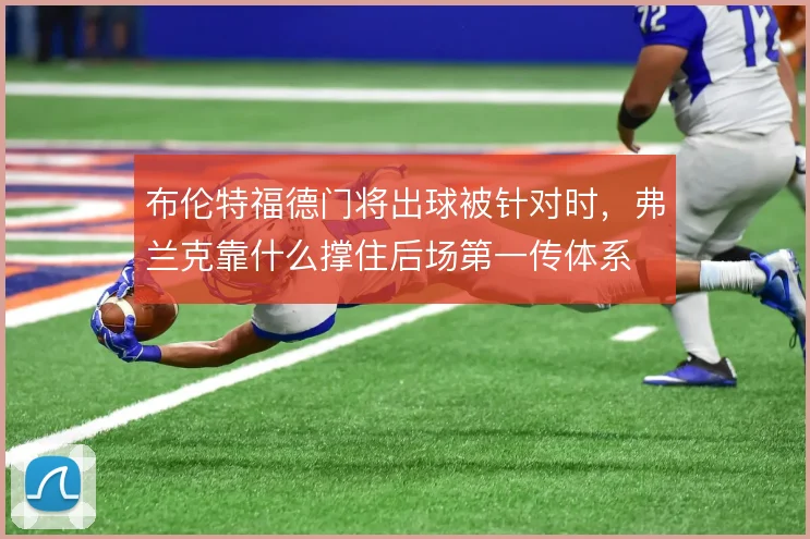 布伦特福德门将出球被针对时,弗兰克靠什么撑住后场第一传体系