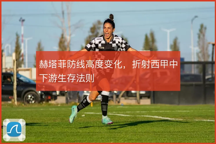 赫塔菲防线高度变化，折射西甲中下游生存法则