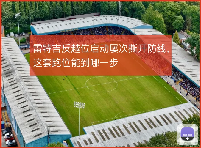 雷特吉反越位启动屡次撕开防线，这套跑位能到哪一步