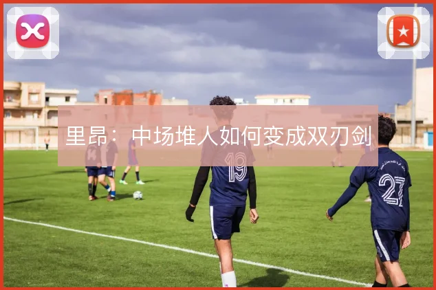 里昂:中场堆人如何变成双刃剑