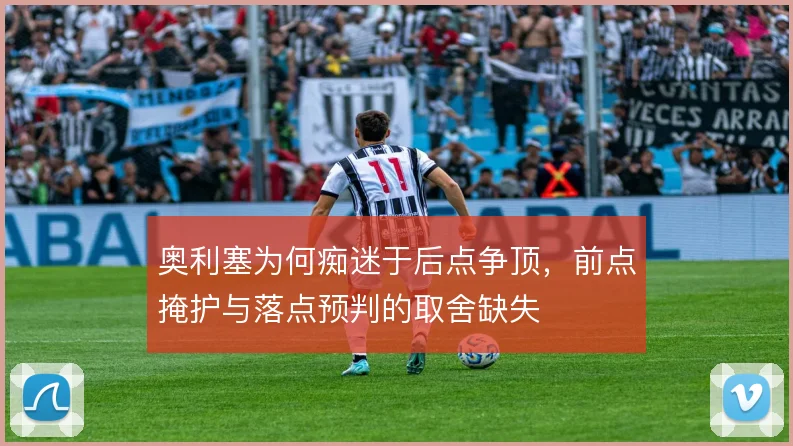 奥利塞为何痴迷于后点争顶，前点掩护与落点预判的取舍缺失