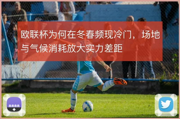 欧联杯为何在冬春频现冷门，场地与气候消耗放大实力差距