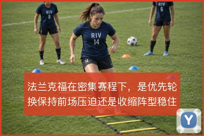 法兰克福在密集赛程下，是优先轮换保持前场压迫还是收缩阵型稳住防线