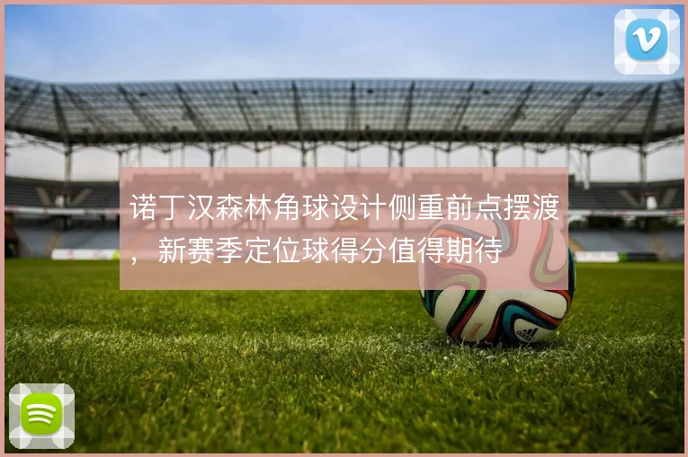 诺丁汉森林角球设计侧重前点摆渡，新赛季定位球得分值得期待